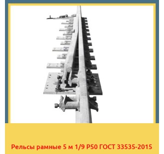 Рельсы рамные 5 м 1/9 Р50 ГОСТ 33535-2015 в Туркестане